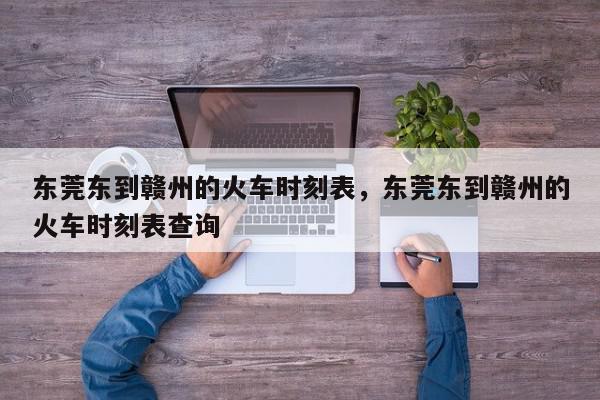东莞东到赣州的火车时刻表，东莞东到赣州的火车时刻表查询-第1张图片-我家生活百科