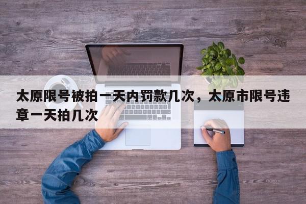 太原限号被拍一天内罚款几次，太原市限号违章一天拍几次-第1张图片-我家生活百科