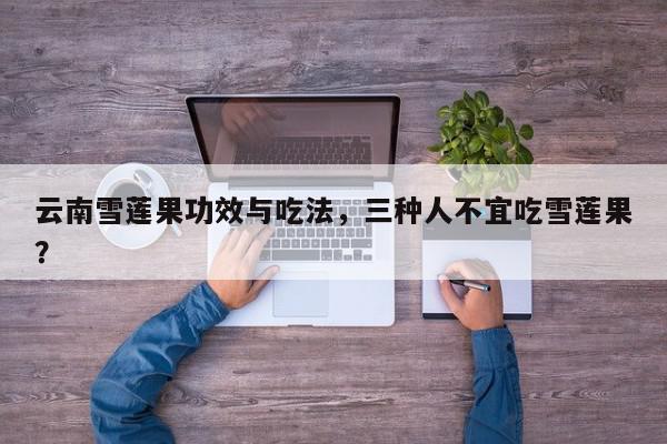 云南雪莲果功效与吃法，三种人不宜吃雪莲果？-第1张图片-我家生活百科