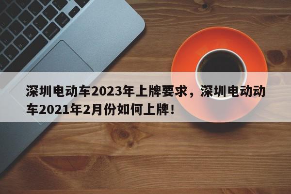 深圳电动车2023年上牌要求，深圳电动动车2021年2月份如何上牌！-第1张图片-我家生活百科
