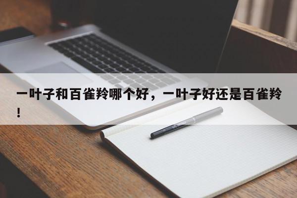 一叶子和百雀羚哪个好，一叶子好还是百雀羚！-第1张图片-我家生活百科