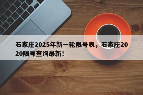 石家庄2025年新一轮限号表，石家庄2020限号查询最新！-第1张图片-我家生活百科