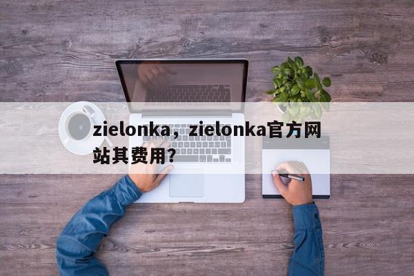 zielonka，zielonka官方网站其费用？-第1张图片-我家生活百科
