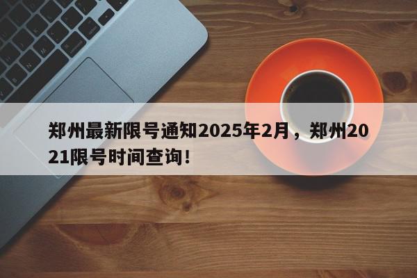 郑州最新限号通知2025年2月，郑州2021限号时间查询！-第1张图片-我家生活百科