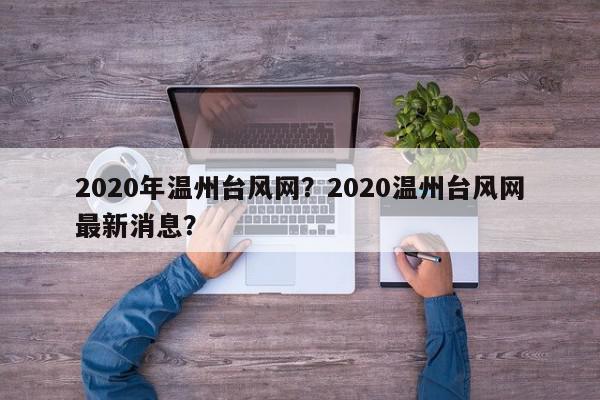 2020年温州台风网？2020温州台风网最新消息？-第1张图片-我家生活百科