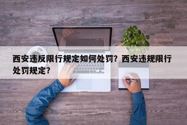 西安违反限行规定如何处罚？西安违规限行 处罚规定？-第1张图片-我家生活百科