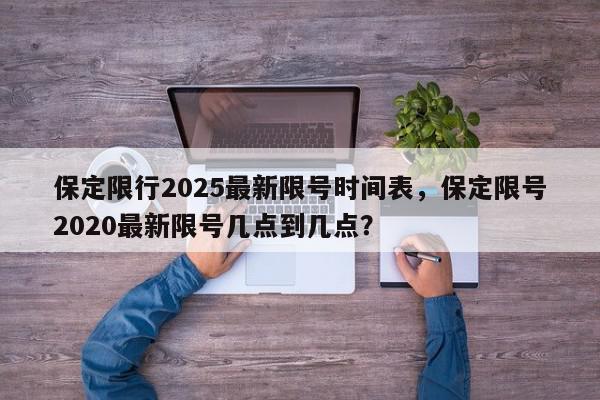 保定限行2025最新限号时间表，保定限号2020最新限号几点到几点？-第1张图片-我家生活百科