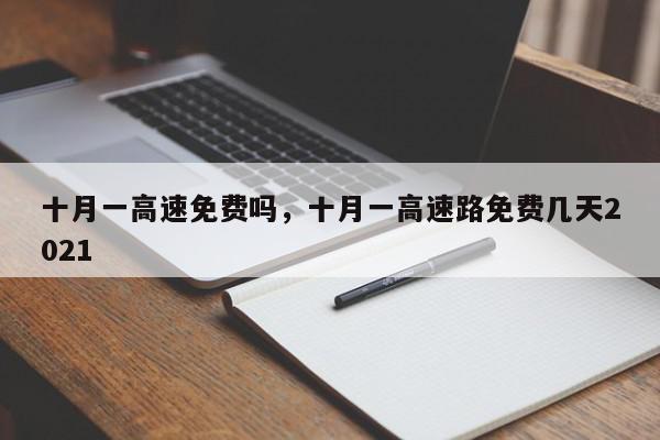 十月一高速免费吗，十月一高速路免费几天2021-第1张图片-我家生活百科