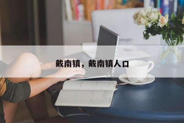 戴南镇，戴南镇人口-第1张图片-我家生活百科