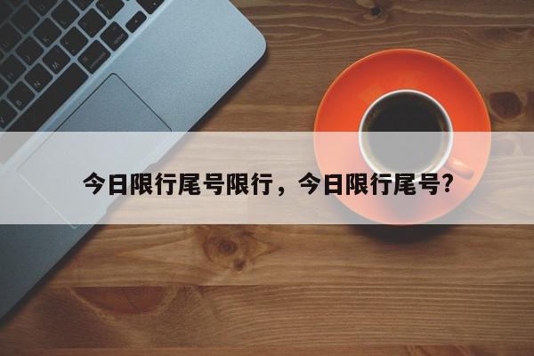 今日限行尾号限行，今日限行尾号?-第1张图片-我家生活百科