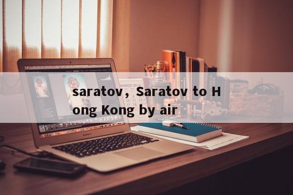 saratov，Saratov to Hong Kong by air-第1张图片-我家生活百科