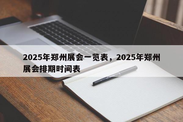 2025年郑州展会一览表，2025年郑州展会排期时间表-第1张图片-我家生活百科