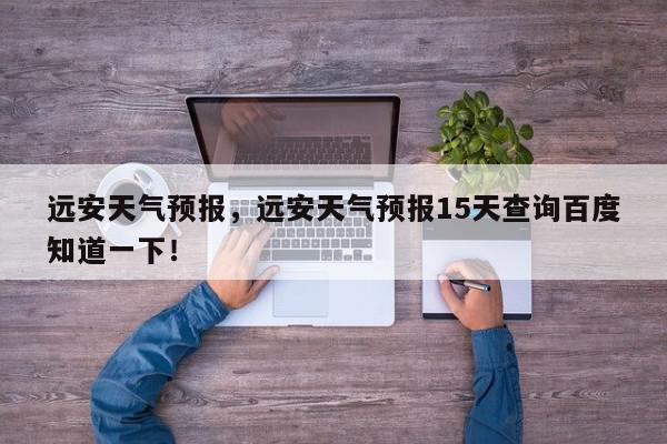远安天气预报，远安天气预报15天查询百度知道一下！-第1张图片-我家生活百科