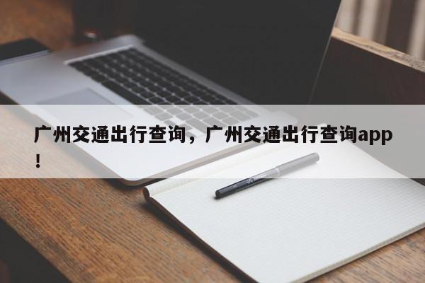 广州交通出行查询，广州交通出行查询app！-第1张图片-我家生活百科