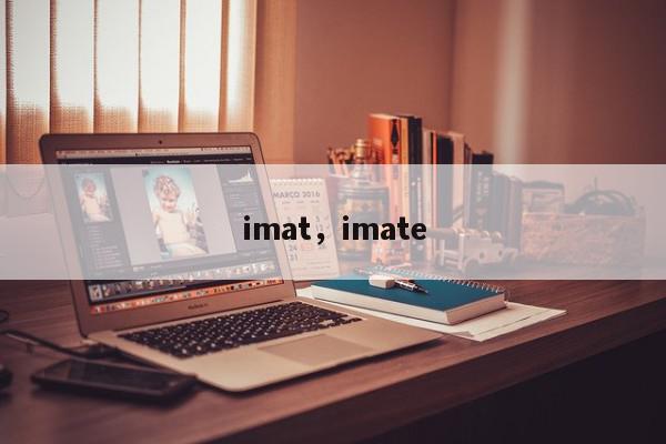 imat，imate-第1张图片-我家生活百科