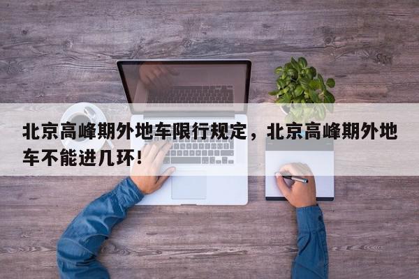 北京高峰期外地车限行规定，北京高峰期外地车不能进几环！-第1张图片-我家生活百科