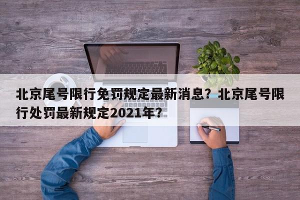 北京尾号限行免罚规定最新消息？北京尾号限行处罚最新规定2021年？-第1张图片-我家生活百科