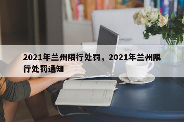 2021年兰州限行处罚，2021年兰州限行处罚通知-第1张图片-我家生活百科