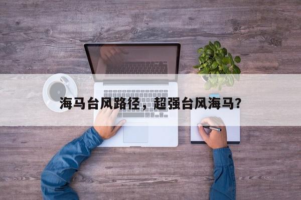 海马台风路径，超强台风海马？-第1张图片-我家生活百科