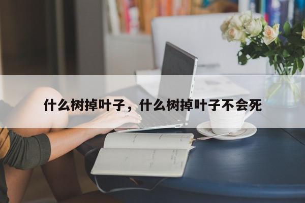 什么树掉叶子，什么树掉叶子不会死-第1张图片-我家生活百科