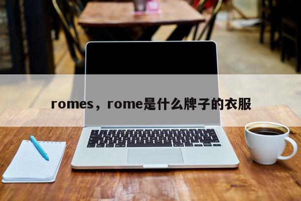 romes，rome是什么牌子的衣服-第1张图片-我家生活百科
