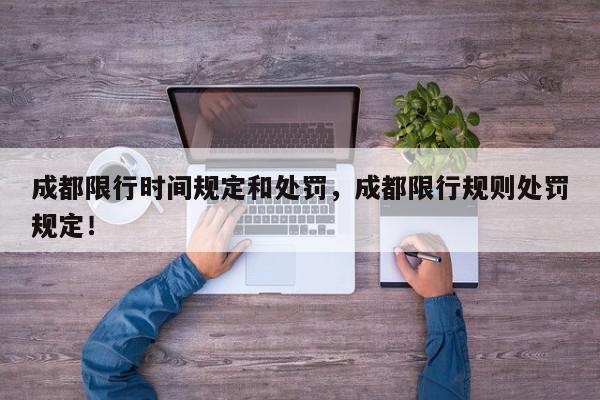 成都限行时间规定和处罚，成都限行规则处罚规定！-第1张图片-我家生活百科