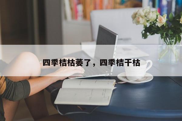 四季桔枯萎了，四季桔干枯-第1张图片-我家生活百科