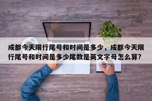成都今天限行尾号和时间是多少，成都今天限行尾号和时间是多少尾数是英文字母怎么算?-第1张图片-我家生活百科