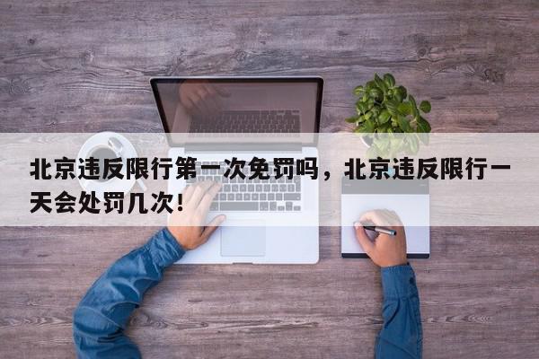 北京违反限行第一次免罚吗，北京违反限行一天会处罚几次！-第1张图片-我家生活百科