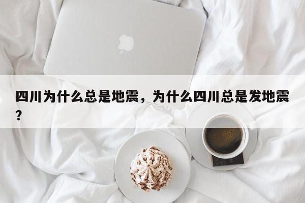 四川为什么总是地震，为什么四川总是发地震？-第1张图片-我家生活百科