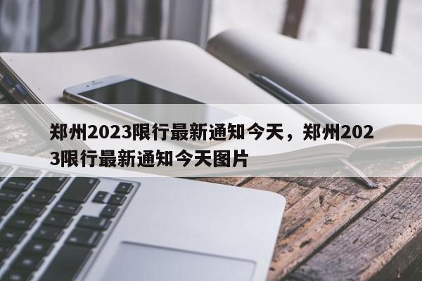 郑州2023限行最新通知今天，郑州2023限行最新通知今天图片-第1张图片-我家生活百科