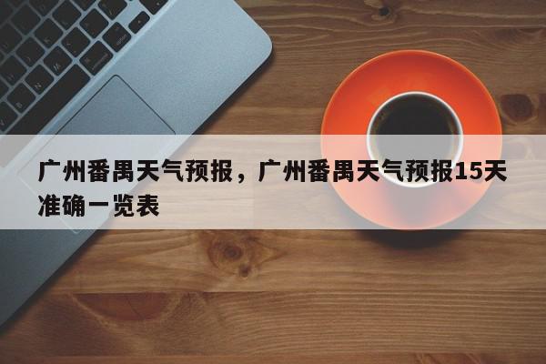 广州番禺天气预报，广州番禺天气预报15天准确一览表-第1张图片-我家生活百科
