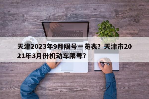 天津2023年9月限号一览表？天津市2021年3月份机动车限号？-第1张图片-我家生活百科