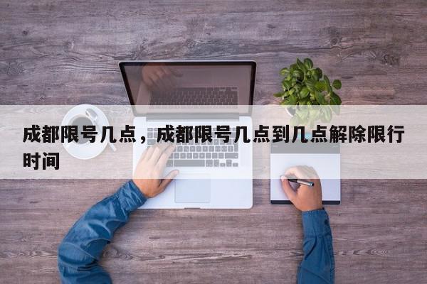 成都限号几点，成都限号几点到几点解除限行时间-第1张图片-我家生活百科