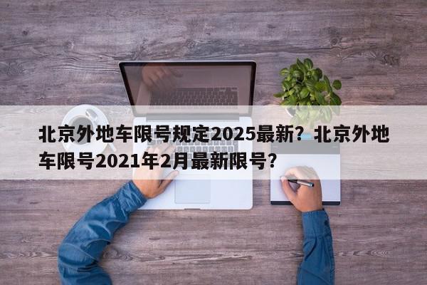 北京外地车限号规定2025最新？北京外地车限号2021年2月最新限号？-第1张图片-我家生活百科