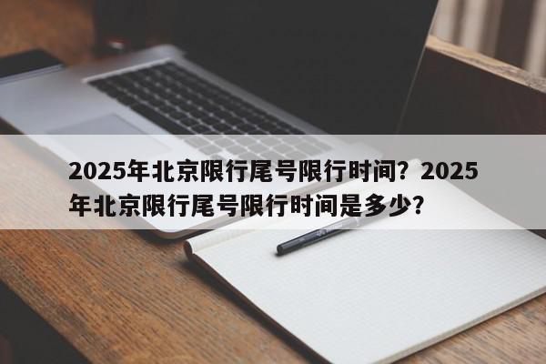 2025年北京限行尾号限行时间？2025年北京限行尾号限行时间是多少？-第1张图片-我家生活百科