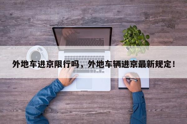 外地车进京限行吗，外地车辆进京最新规定！-第1张图片-我家生活百科