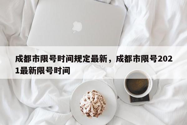 成都市限号时间规定最新，成都市限号2021最新限号时间-第1张图片-我家生活百科