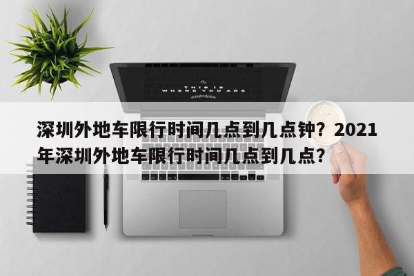 深圳外地车限行时间几点到几点钟？2021年深圳外地车限行时间几点到几点？-第1张图片-我家生活百科