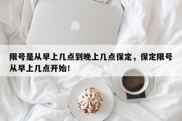 限号是从早上几点到晚上几点保定，保定限号从早上几点开始！-第1张图片-我家生活百科