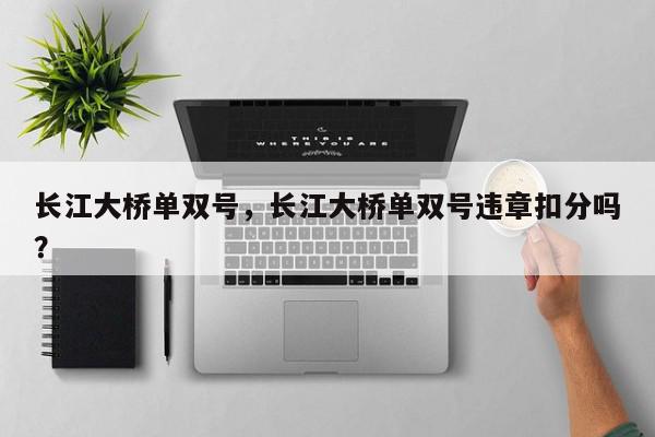 长江大桥单双号，长江大桥单双号违章扣分吗？-第1张图片-我家生活百科