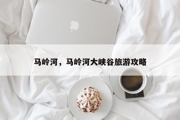 马岭河，马岭河大峡谷旅游攻略-第1张图片-我家生活百科