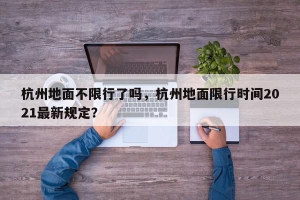 杭州地面不限行了吗，杭州地面限行时间2021最新规定？-第1张图片-我家生活百科