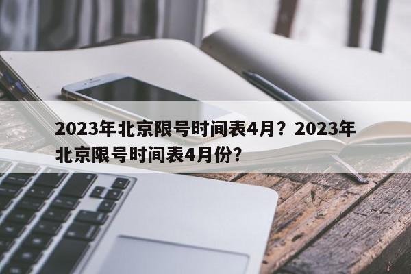 2023年北京限号时间表4月？2023年北京限号时间表4月份？-第1张图片-我家生活百科