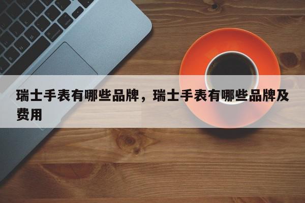 瑞士手表有哪些品牌，瑞士手表有哪些品牌及费用-第1张图片-我家生活百科