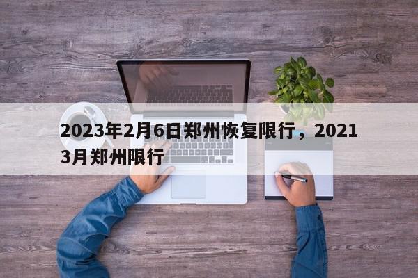 2023年2月6日郑州恢复限行，20213月郑州限行-第1张图片-我家生活百科