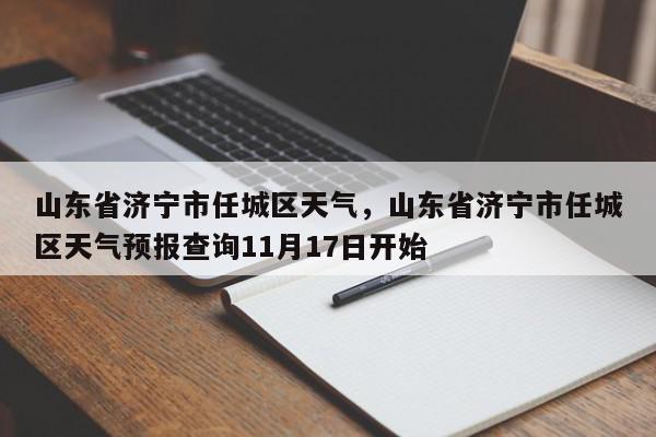 山东省济宁市任城区天气，山东省济宁市任城区天气预报查询11月17日开始-第1张图片-我家生活百科