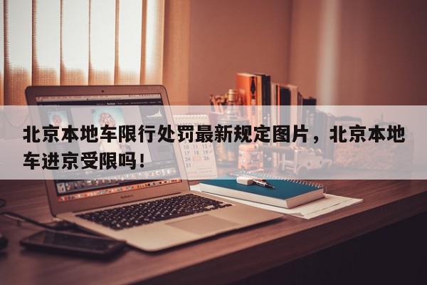 北京本地车限行处罚最新规定图片，北京本地车进京受限吗！-第1张图片-我家生活百科