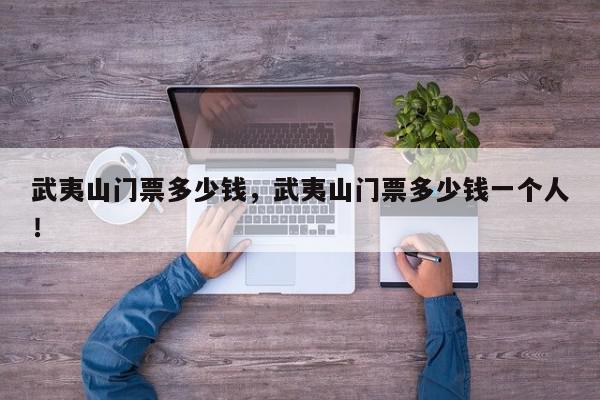 武夷山门票多少钱，武夷山门票多少钱一个人！-第1张图片-我家生活百科