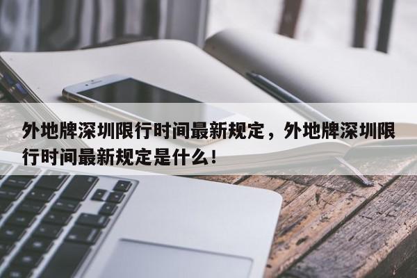 外地牌深圳限行时间最新规定，外地牌深圳限行时间最新规定是什么！-第1张图片-我家生活百科